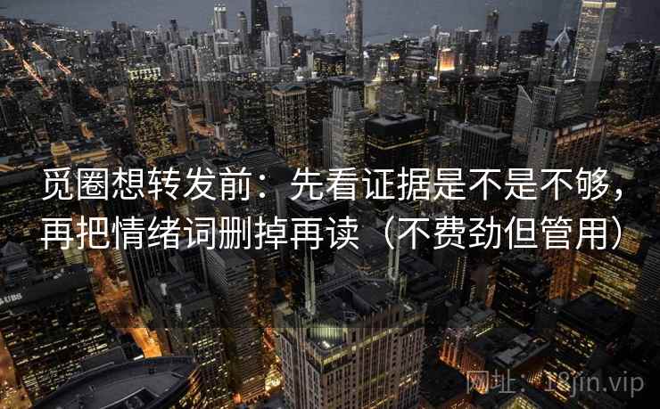 觅圈想转发前：先看证据是不是不够，再把情绪词删掉再读（不费劲但管用）