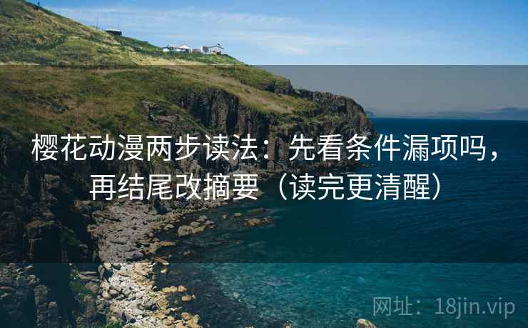 樱花动漫两步读法：先看条件漏项吗，再结尾改摘要（读完更清醒）  第2张