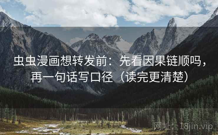 虫虫漫画想转发前：先看因果链顺吗，再一句话写口径（读完更清楚）