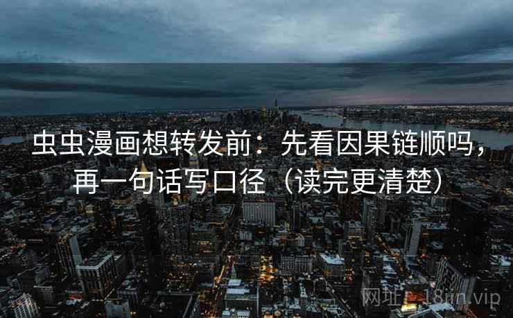 虫虫漫画想转发前：先看因果链顺吗，再一句话写口径（读完更清楚）  第2张