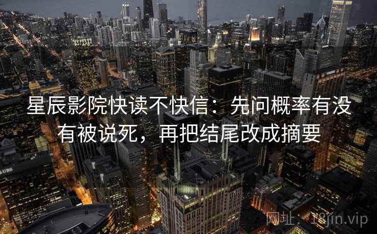 星辰影院快读不快信:先问概率有没有被说死,再把结尾改成摘要