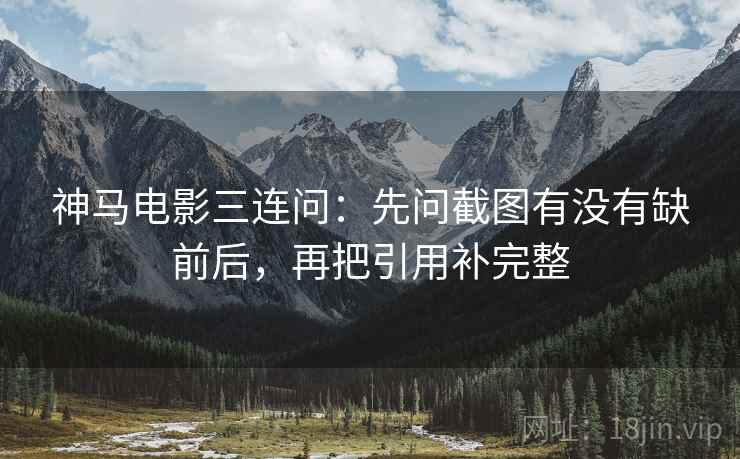神马电影三连问：先问截图有没有缺前后，再把引用补完整  第2张