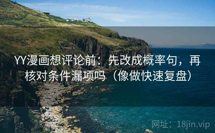 YY漫画想评论前：先改成概率句，再核对条件漏项吗（像做快速复盘）  第2张