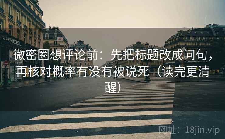 微密圈想评论前：先把标题改成问句，再核对概率有没有被说死（读完更清醒）  第2张