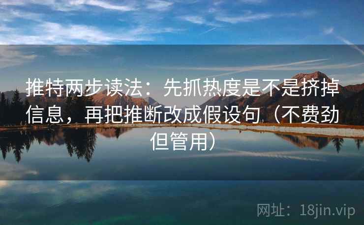 推特两步读法：先抓热度是不是挤掉信息，再把推断改成假设句（不费劲但管用）  第2张