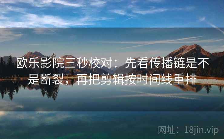 欧乐影院三秒校对：先看传播链是不是断裂，再把剪辑按时间线重排  第2张
