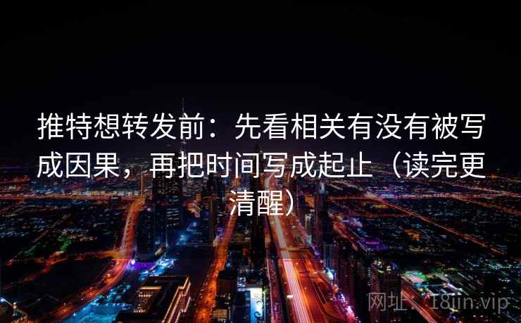 推特想转发前:先看相关有没有被写成因果,再把时间写成起止(读完更清醒) 第2张 推特想转发前:先看相关有没有被写成因果,再把时间写成起止(读完更清醒) 第2张