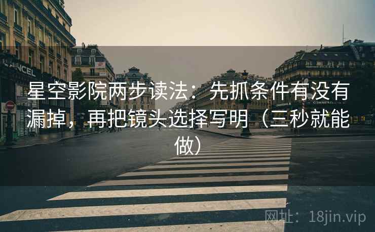 星空影院两步读法：先抓条件有没有漏掉，再把镜头选择写明（三秒就能做）  第2张