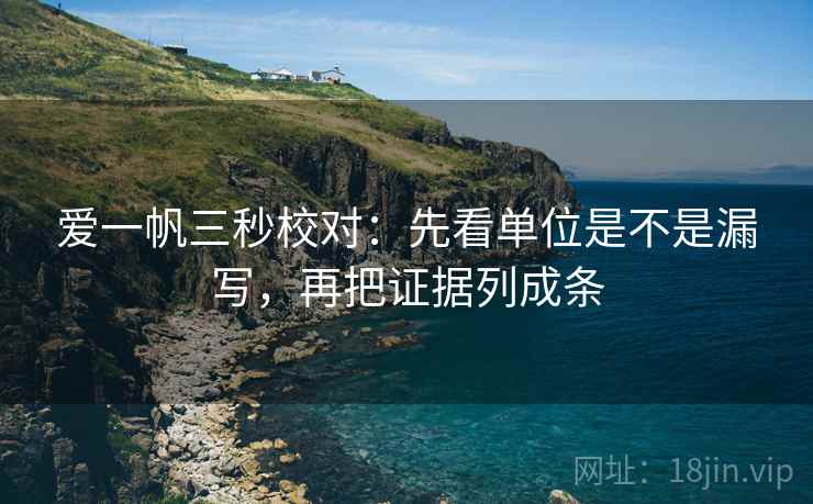 爱一帆三秒校对：先看单位是不是漏写，再把证据列成条  第2张