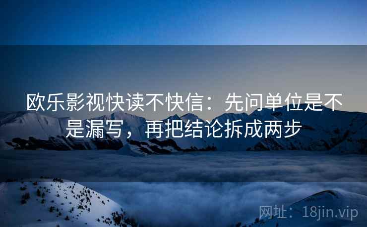 欧乐影视快读不快信：先问单位是不是漏写，再把结论拆成两步