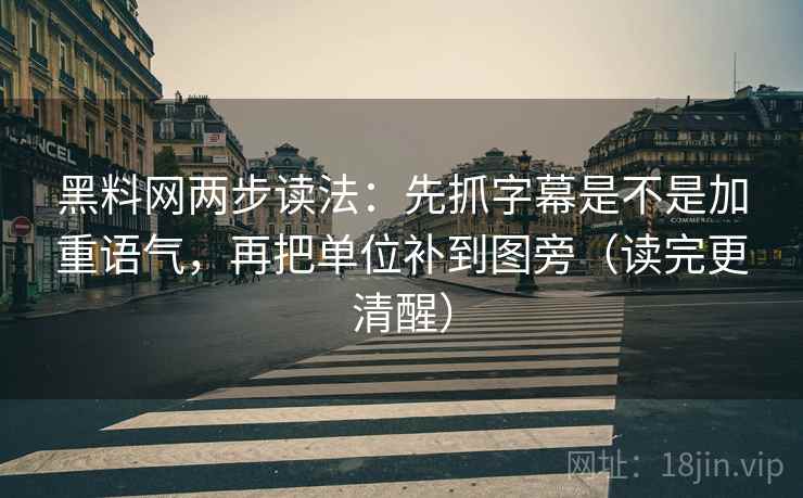 黑料网两步读法：先抓字幕是不是加重语气，再把单位补到图旁（读完更清醒）