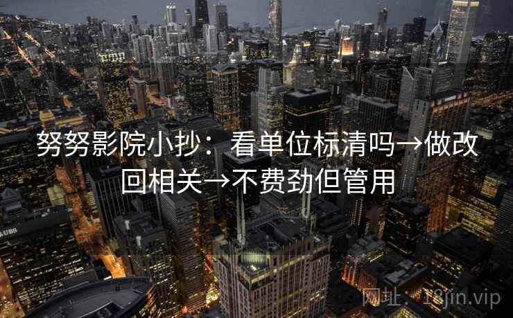 努努影院小抄：看单位标清吗→做改回相关→不费劲但管用  第2张