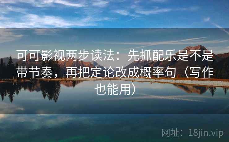 可可影视两步读法：先抓配乐是不是带节奏，再把定论改成概率句（写作也能用）  第2张