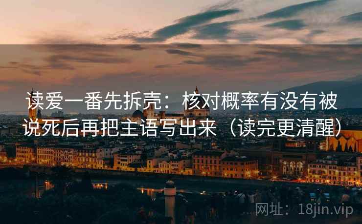 读爱一番先拆壳：核对概率有没有被说死后再把主语写出来（读完更清醒）  第2张