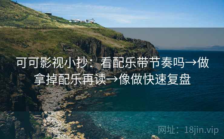 可可影视小抄：看配乐带节奏吗→做拿掉配乐再读→像做快速复盘  第2张