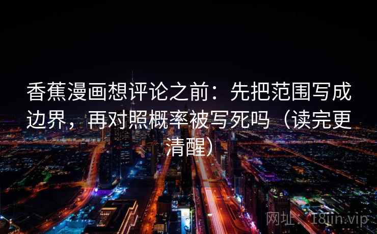 香蕉漫画想评论之前：先把范围写成边界，再对照概率被写死吗（读完更清醒）