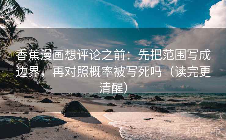 香蕉漫画想评论之前：先把范围写成边界，再对照概率被写死吗（读完更清醒）  第2张