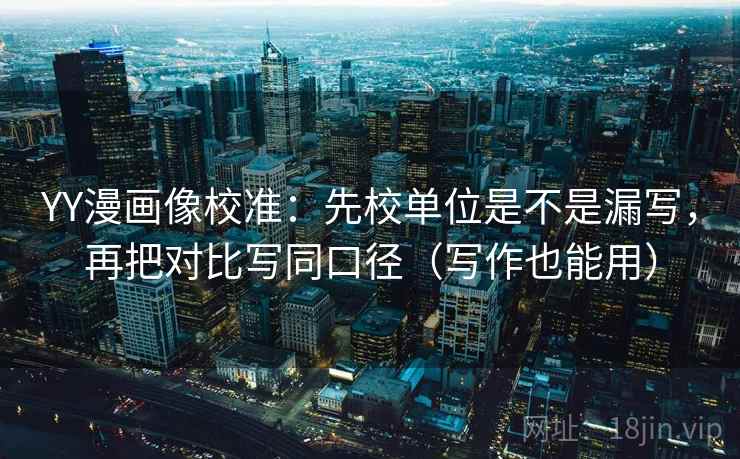 YY漫画像校准：先校单位是不是漏写，再把对比写同口径（写作也能用）