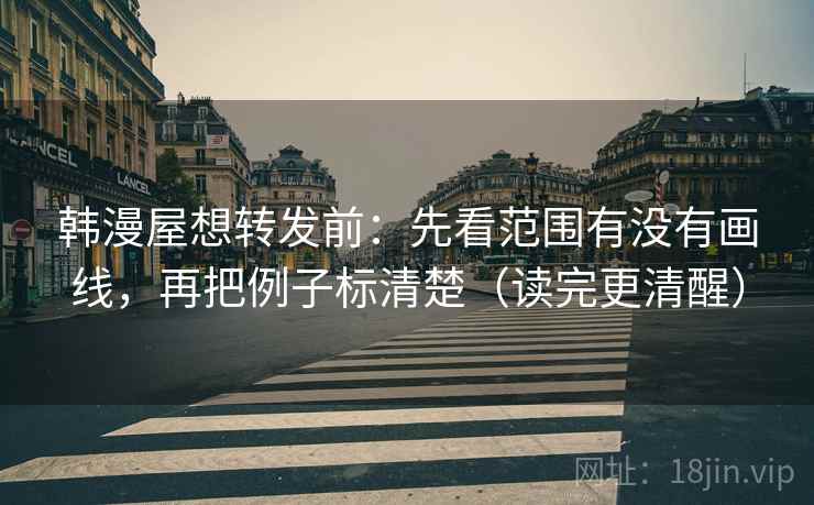 韩漫屋想转发前：先看范围有没有画线，再把例子标清楚（读完更清醒）  第2张