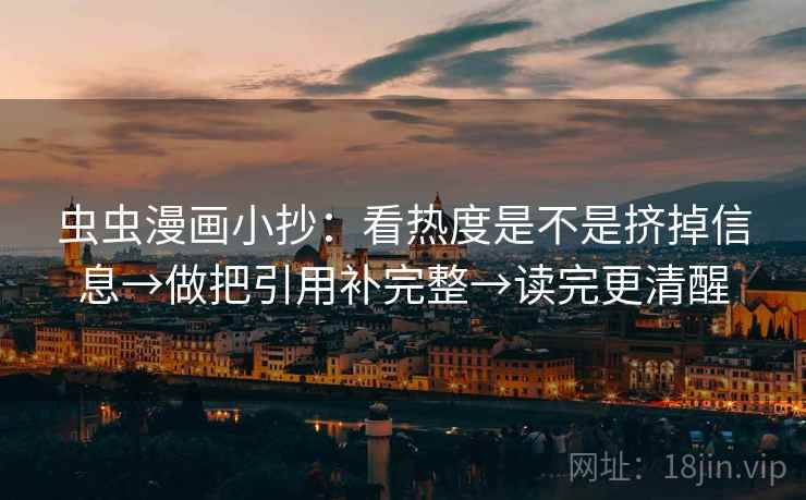 虫虫漫画小抄：看热度是不是挤掉信息→做把引用补完整→读完更清醒  第2张