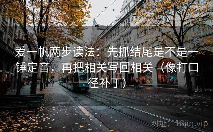 爱一帆两步读法：先抓结尾是不是一锤定音，再把相关写回相关（像打口径补丁）  第2张