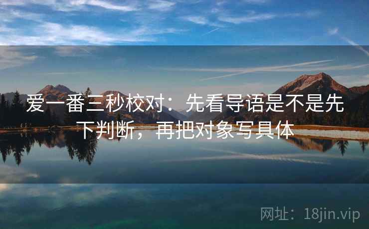爱一番三秒校对：先看导语是不是先下判断，再把对象写具体