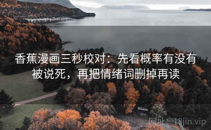 香蕉漫画三秒校对：先看概率有没有被说死，再把情绪词删掉再读