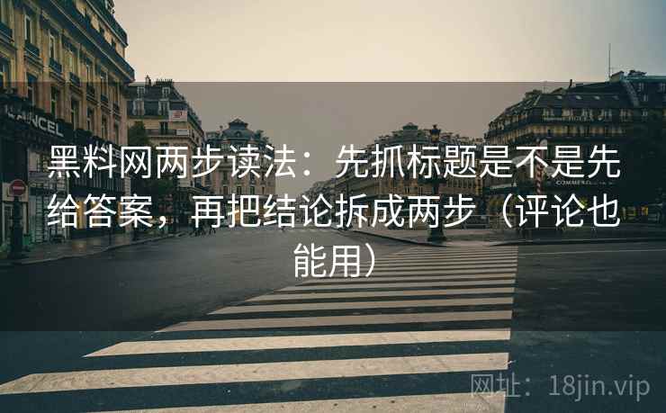 黑料网两步读法：先抓标题是不是先给答案，再把结论拆成两步（评论也能用）  第2张