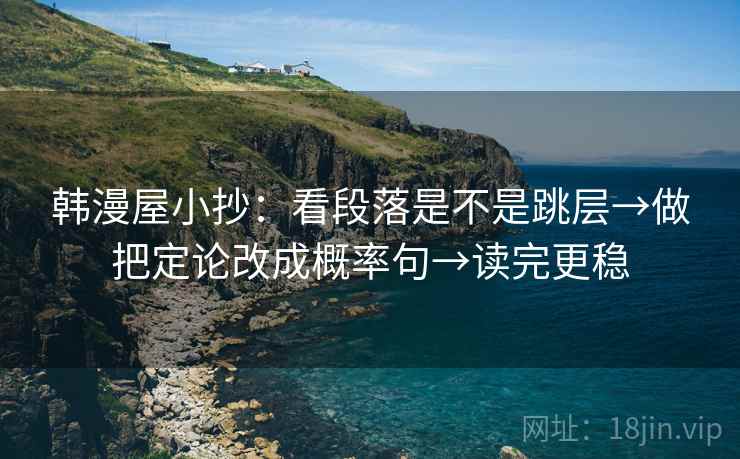 韩漫屋小抄：看段落是不是跳层→做把定论改成概率句→读完更稳  第2张