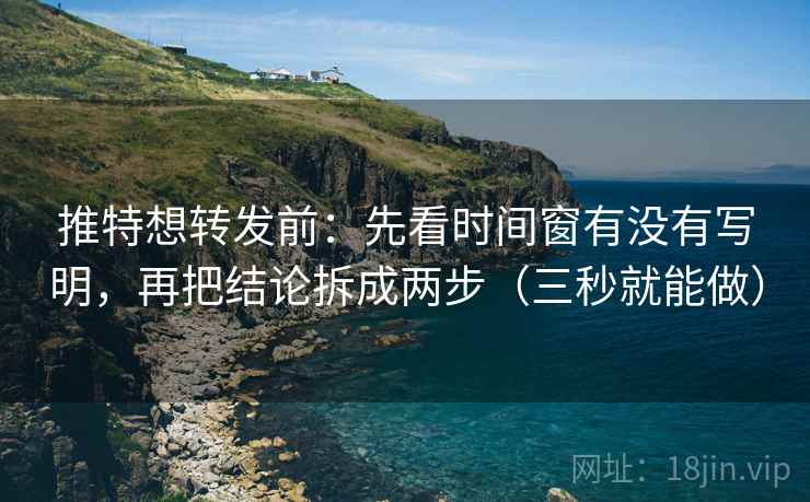 推特想转发前：先看时间窗有没有写明，再把结论拆成两步（三秒就能做）  第2张
