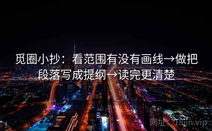 觅圈小抄：看范围有没有画线→做把段落写成提纲→读完更清楚