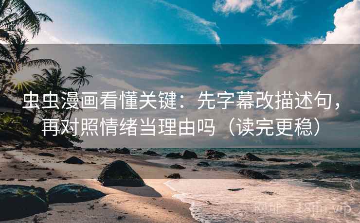 虫虫漫画看懂关键：先字幕改描述句，再对照情绪当理由吗（读完更稳）