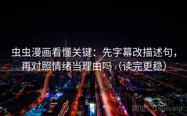 虫虫漫画看懂关键：先字幕改描述句，再对照情绪当理由吗（读完更稳）  第2张
