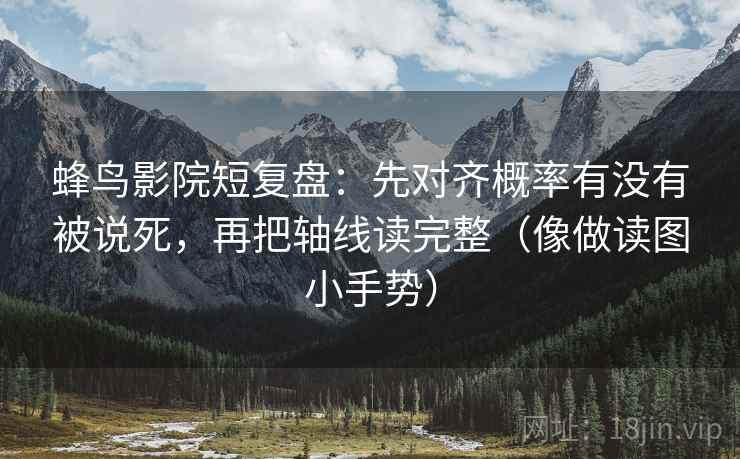 蜂鸟影院短复盘：先对齐概率有没有被说死，再把轴线读完整（像做读图小手势）  第2张
