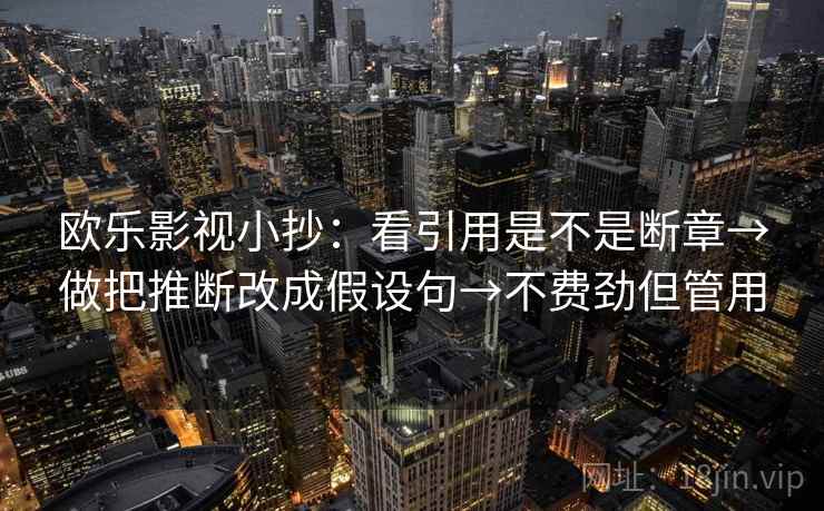 欧乐影视小抄：看引用是不是断章→做把推断改成假设句→不费劲但管用