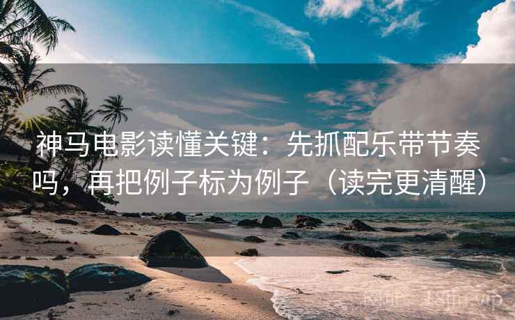 神马电影读懂关键：先抓配乐带节奏吗，再把例子标为例子（读完更清醒）  第2张
