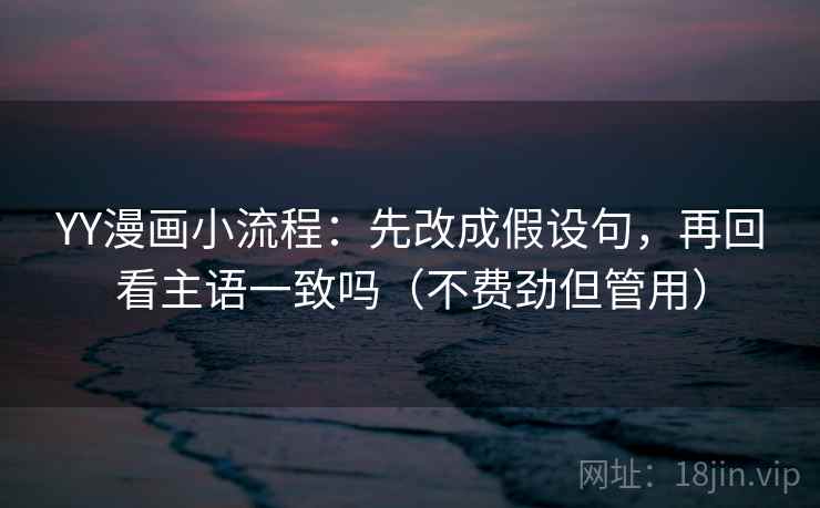 YY漫画小流程：先改成假设句，再回看主语一致吗（不费劲但管用）  第2张