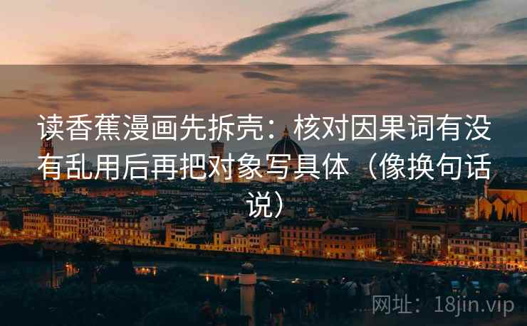 读香蕉漫画先拆壳:核对因果词有没有乱用后再把对象写具体(像换句话说) 第2张 读香蕉漫画先拆壳:核对因果词有没有乱用后再把对象写具体(像换句话说) 第2张