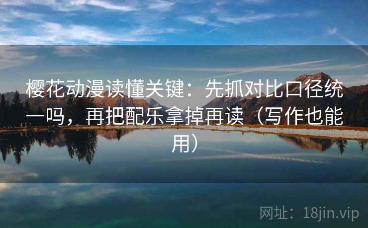 樱花动漫读懂关键:先抓对比口径统一吗,再把配乐拿掉再读(写作也能用) 第2张 樱花动漫读懂关键:先抓对比口径统一吗,再把配乐拿掉再读(写作也能用) 第2张