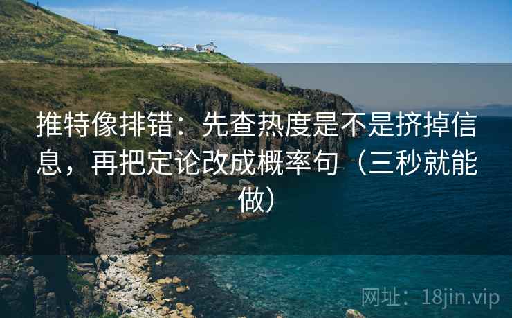 推特像排错：先查热度是不是挤掉信息，再把定论改成概率句（三秒就能做）  第2张