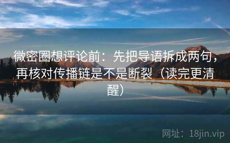 微密圈想评论前：先把导语拆成两句，再核对传播链是不是断裂（读完更清醒）  第2张