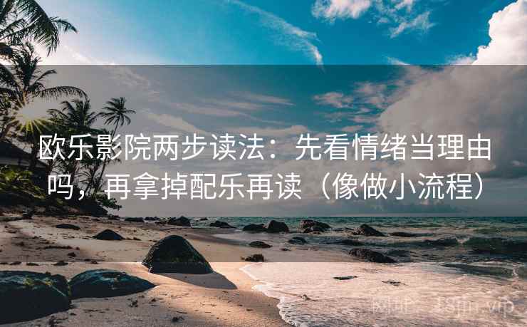 欧乐影院两步读法：先看情绪当理由吗，再拿掉配乐再读（像做小流程）  第2张
