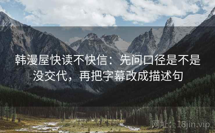 韩漫屋快读不快信：先问口径是不是没交代，再把字幕改成描述句  第2张