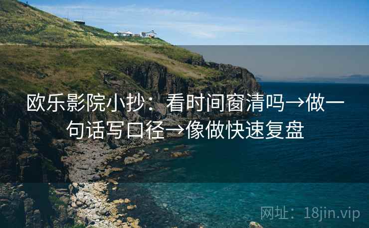 欧乐影院小抄：看时间窗清吗→做一句话写口径→像做快速复盘
