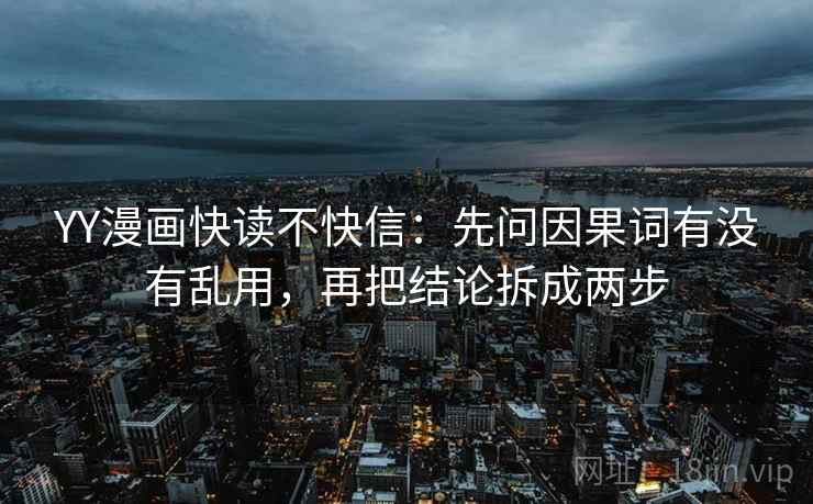 YY漫画快读不快信:先问因果词有没有乱用,再把结论拆成两步 第2张 YY漫画快读不快信:先问因果词有没有乱用,再把结论拆成两步 第2张