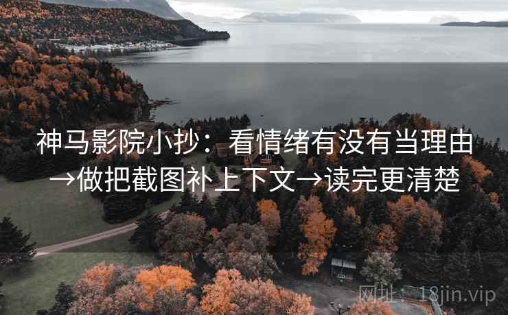 神马影院小抄：看情绪有没有当理由→做把截图补上下文→读完更清楚  第2张