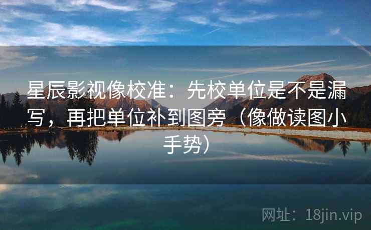 星辰影视像校准:先校单位是不是漏写,再把单位补到图旁(像做读图小手势) 第2张 星辰影视像校准:先校单位是不是漏写,再把单位补到图旁(像做读图小手势) 第2张