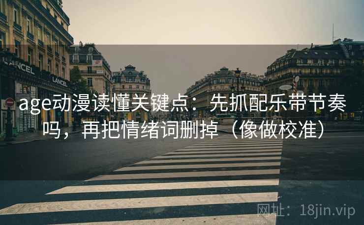 age动漫读懂关键点：先抓配乐带节奏吗，再把情绪词删掉（像做校准）  第2张
