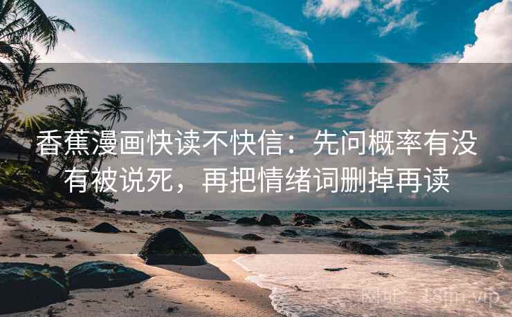 香蕉漫画快读不快信：先问概率有没有被说死，再把情绪词删掉再读
