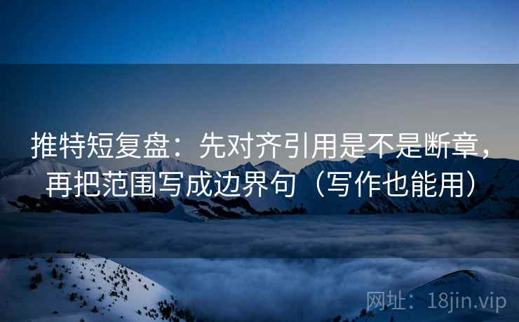 推特短复盘：先对齐引用是不是断章，再把范围写成边界句（写作也能用）  第2张